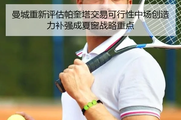 曼城重新评估帕奎塔交易可行性中场创造力补强成夏窗战略重点