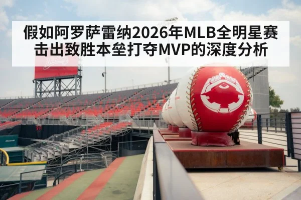 假如阿罗萨雷纳2026年MLB全明星赛击出致胜本垒打夺MVP的深度分析