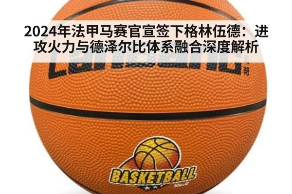 2024年法甲马赛官宣签下格林伍德：进攻火力与德泽尔比体系融合深度解析