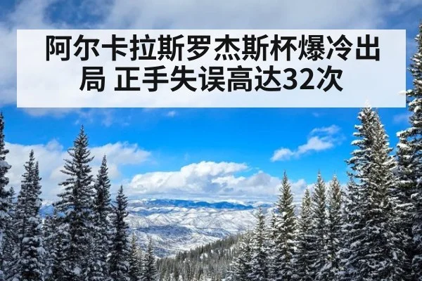阿尔卡拉斯罗杰斯杯爆冷出局 正手失误高达32次