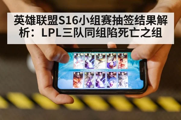 英雄联盟S16小组赛抽签结果解析：LPL三队同组陷死亡之组