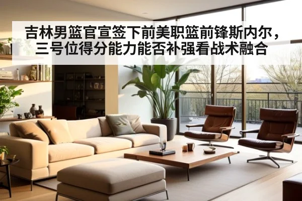 吉林男篮官宣签下前美职篮前锋斯内尔，三号位得分能力能否补强看战术融合