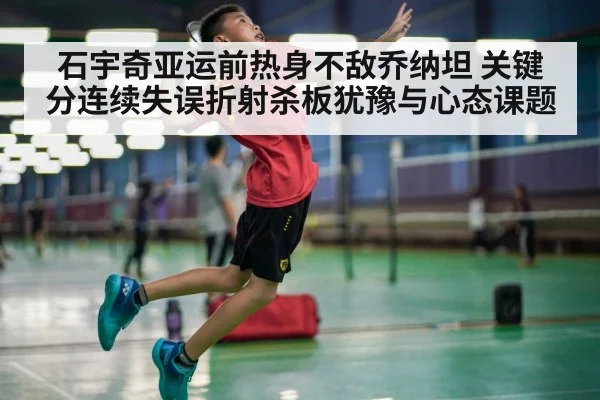 石宇奇亚运前热身不敌乔纳坦 关键分连续失误折射杀板犹豫与心态课题