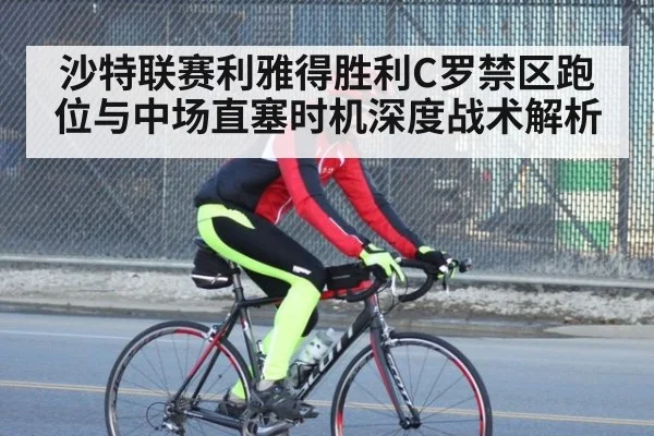 沙特联赛利雅得胜利C罗禁区跑位与中场直塞时机深度战术解析
