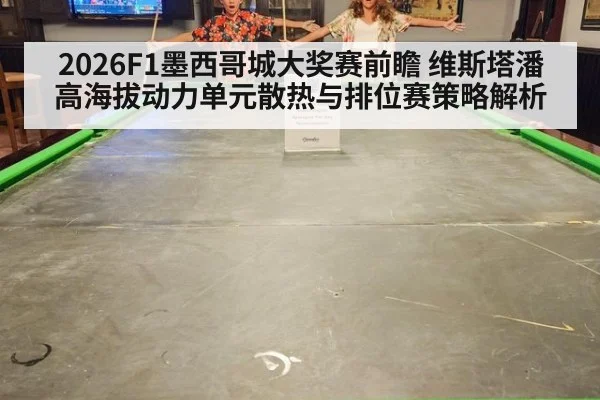 2026F1墨西哥城大奖赛前瞻 维斯塔潘高海拔动力单元散热与排位赛策略解析