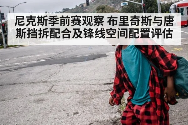 尼克斯季前赛观察 布里奇斯与唐斯挡拆配合及锋线空间配置评估