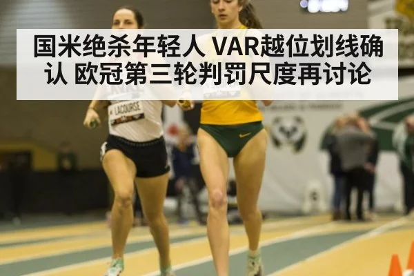 国米绝杀年轻人 VAR越位划线确认 欧冠第三轮判罚尺度再讨论