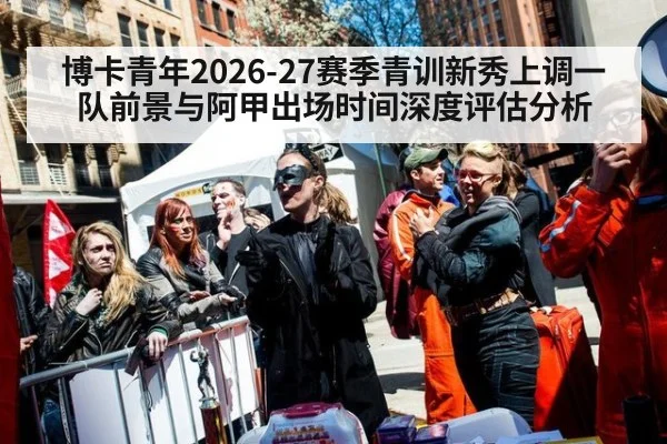 博卡青年2026-27赛季青训新秀上调一队前景与阿甲出场时间深度评估分析