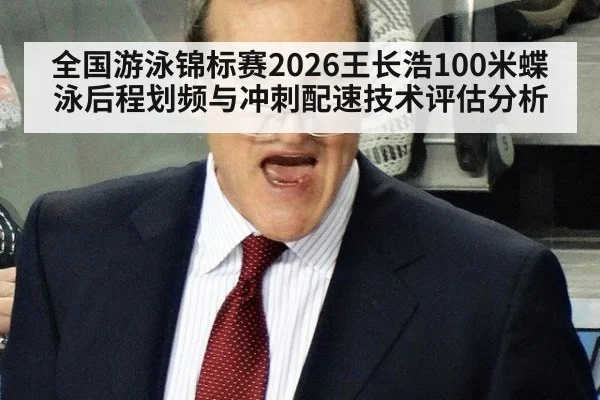 全国游泳锦标赛2026王长浩100米蝶泳后程划频与冲刺配速技术评估分析