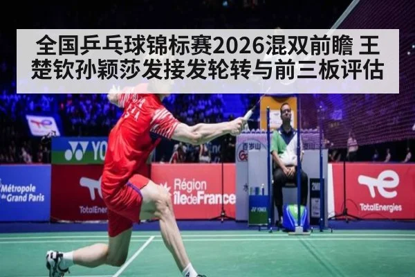 全国乒乓球锦标赛2026混双前瞻 王楚钦孙颖莎发接发轮转与前三板评估